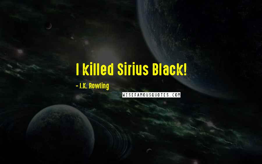 J.K. Rowling Quotes: I killed Sirius Black!
