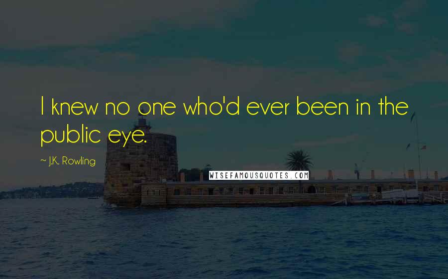 J.K. Rowling Quotes: I knew no one who'd ever been in the public eye.