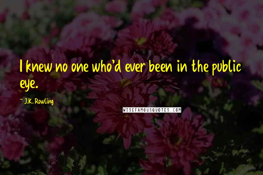 J.K. Rowling Quotes: I knew no one who'd ever been in the public eye.