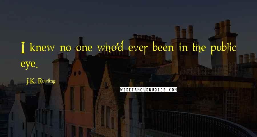 J.K. Rowling Quotes: I knew no one who'd ever been in the public eye.