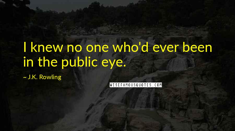 J.K. Rowling Quotes: I knew no one who'd ever been in the public eye.