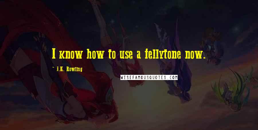 J.K. Rowling Quotes: I know how to use a fellytone now.