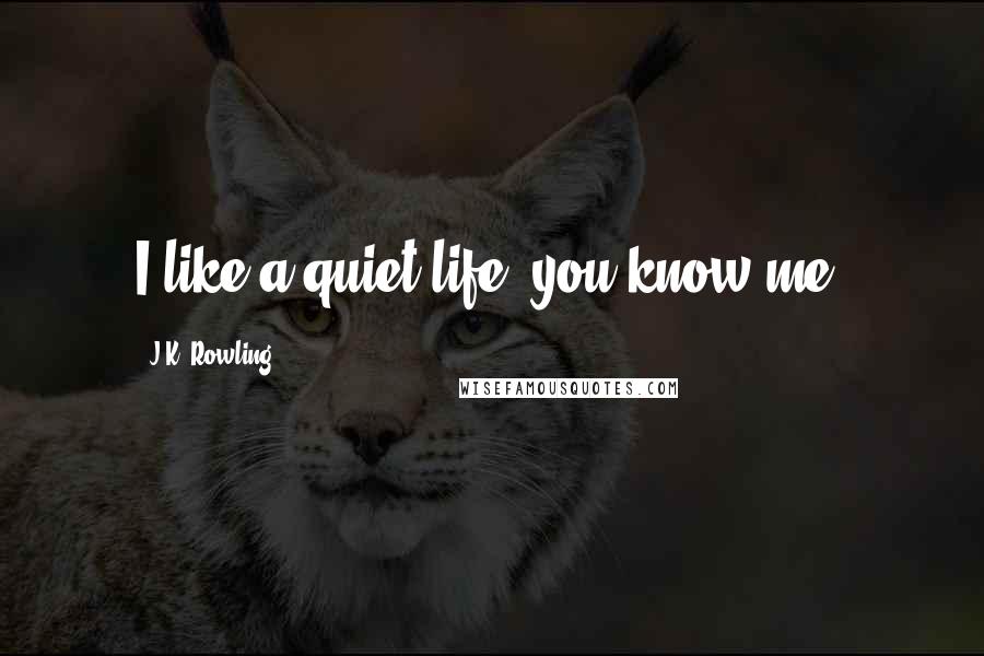 J.K. Rowling Quotes: I like a quiet life, you know me.