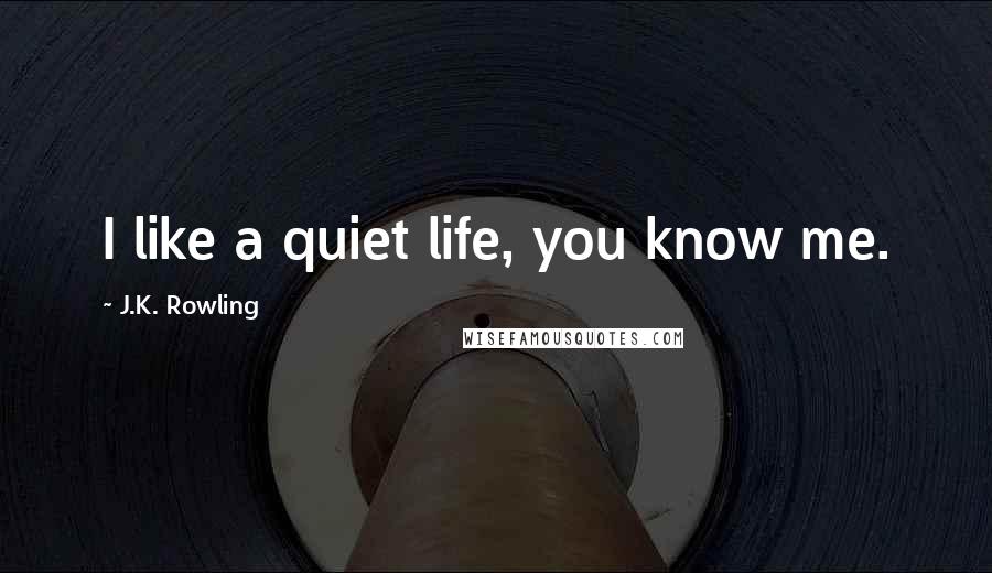 J.K. Rowling Quotes: I like a quiet life, you know me.