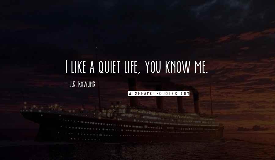 J.K. Rowling Quotes: I like a quiet life, you know me.