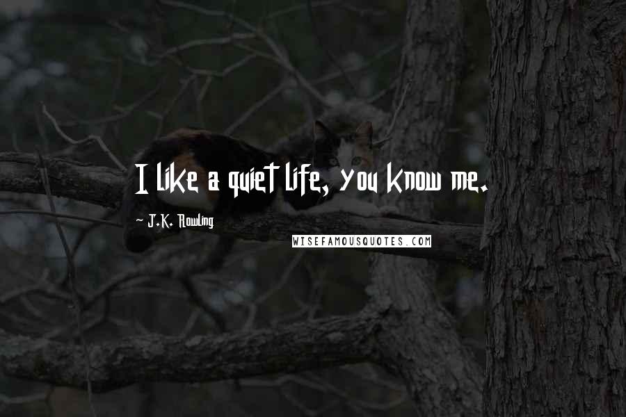 J.K. Rowling Quotes: I like a quiet life, you know me.