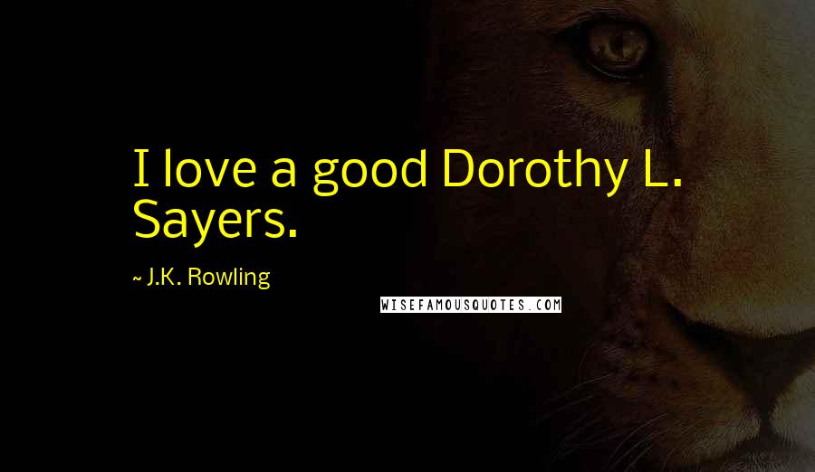 J.K. Rowling Quotes: I love a good Dorothy L. Sayers.