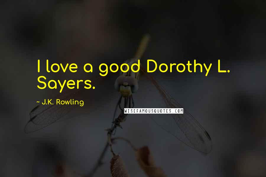 J.K. Rowling Quotes: I love a good Dorothy L. Sayers.