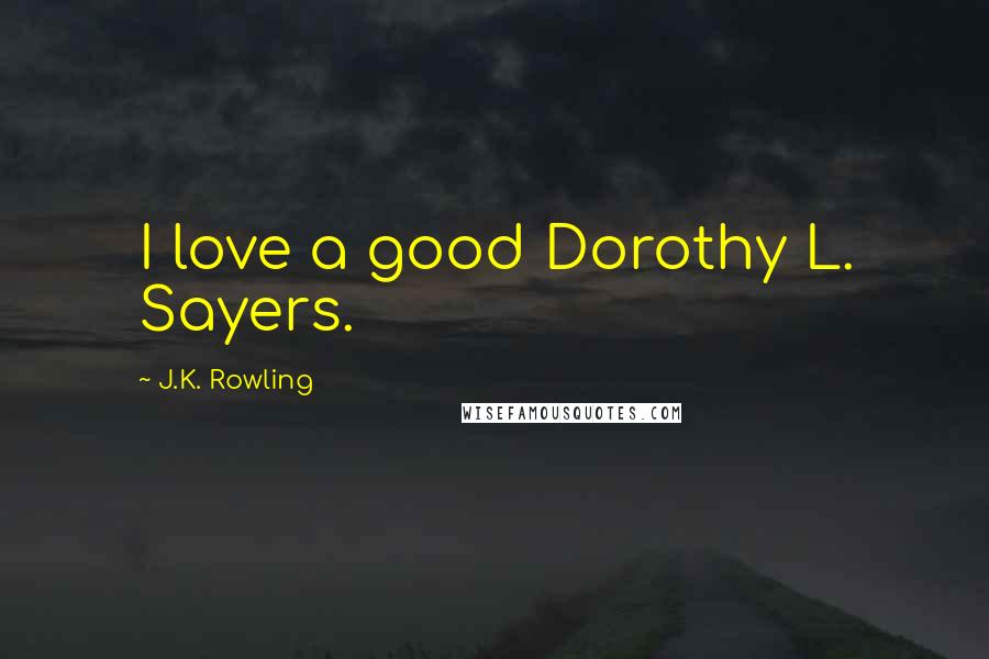 J.K. Rowling Quotes: I love a good Dorothy L. Sayers.