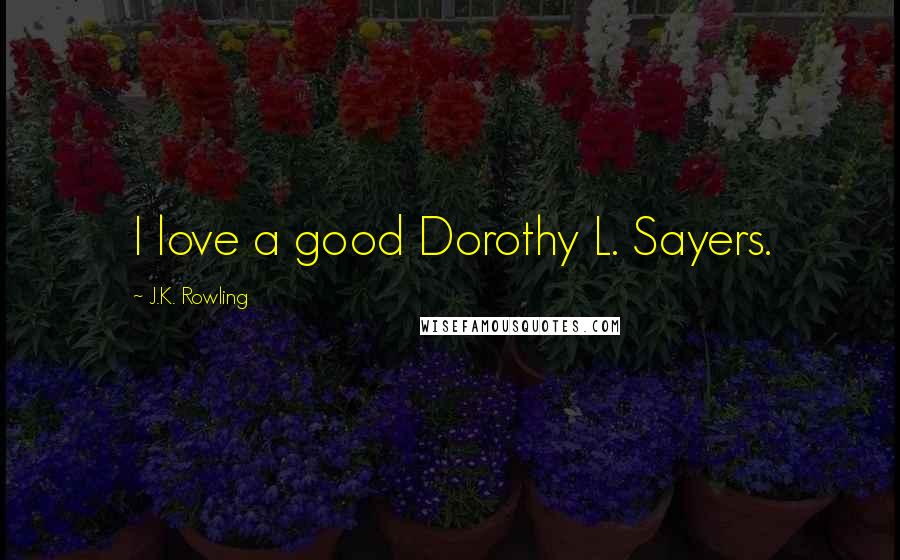 J.K. Rowling Quotes: I love a good Dorothy L. Sayers.