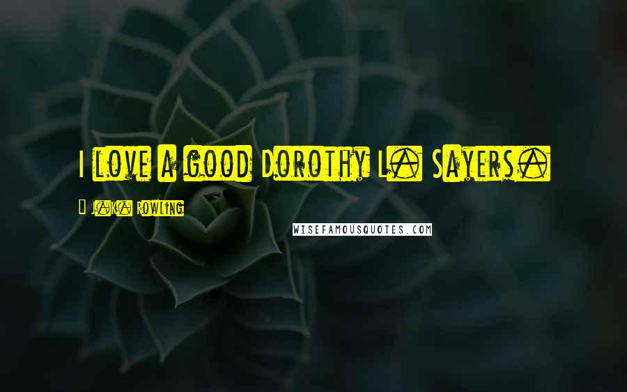 J.K. Rowling Quotes: I love a good Dorothy L. Sayers.