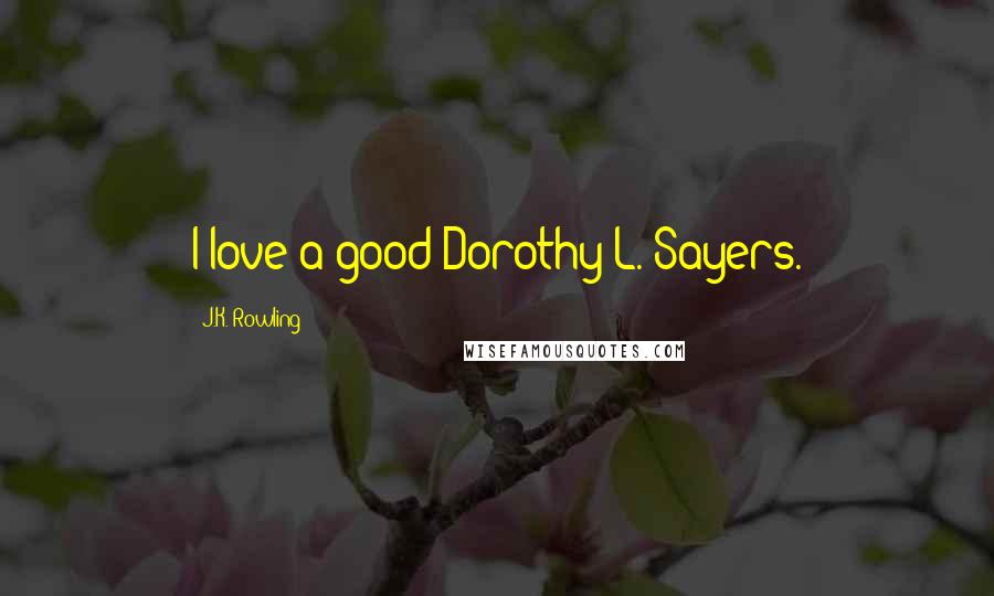 J.K. Rowling Quotes: I love a good Dorothy L. Sayers.