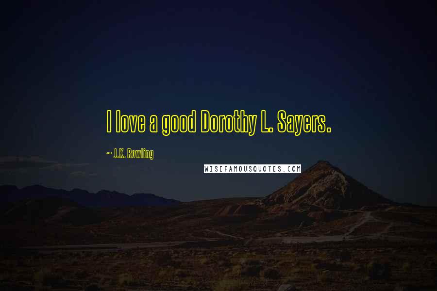 J.K. Rowling Quotes: I love a good Dorothy L. Sayers.