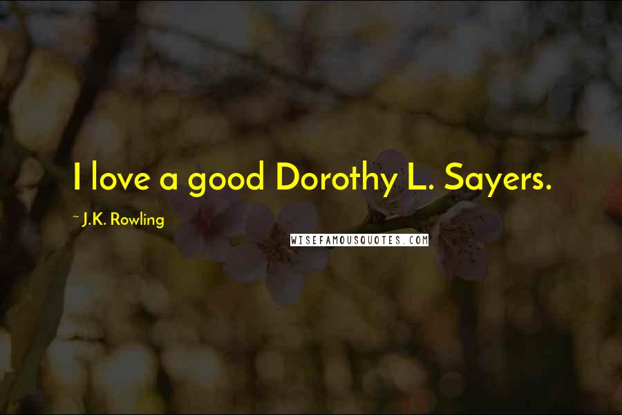 J.K. Rowling Quotes: I love a good Dorothy L. Sayers.