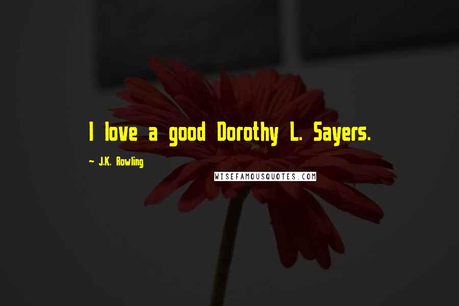 J.K. Rowling Quotes: I love a good Dorothy L. Sayers.
