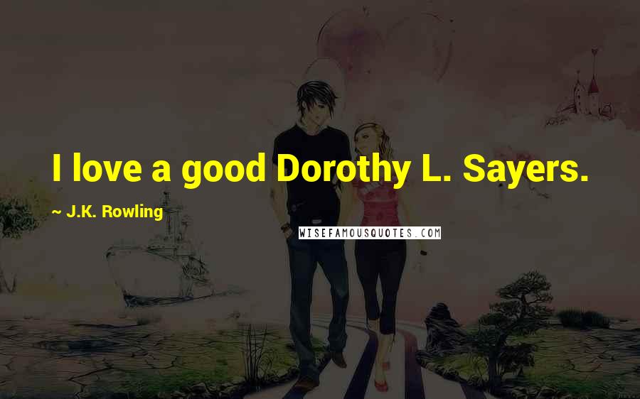J.K. Rowling Quotes: I love a good Dorothy L. Sayers.