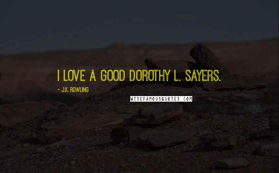 J.K. Rowling Quotes: I love a good Dorothy L. Sayers.