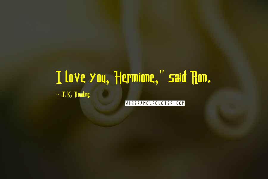 J.K. Rowling Quotes: I love you, Hermione," said Ron.