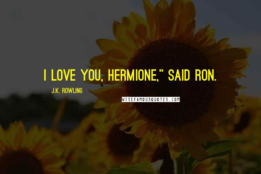 J.K. Rowling Quotes: I love you, Hermione," said Ron.