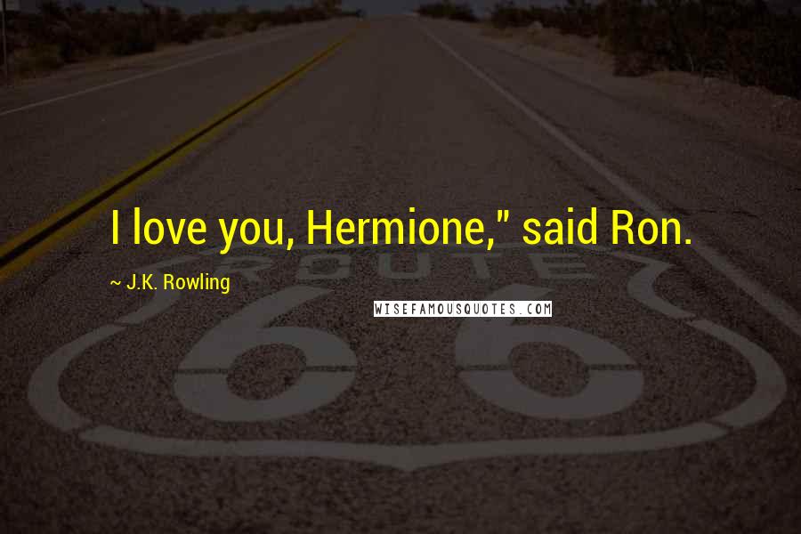 J.K. Rowling Quotes: I love you, Hermione," said Ron.