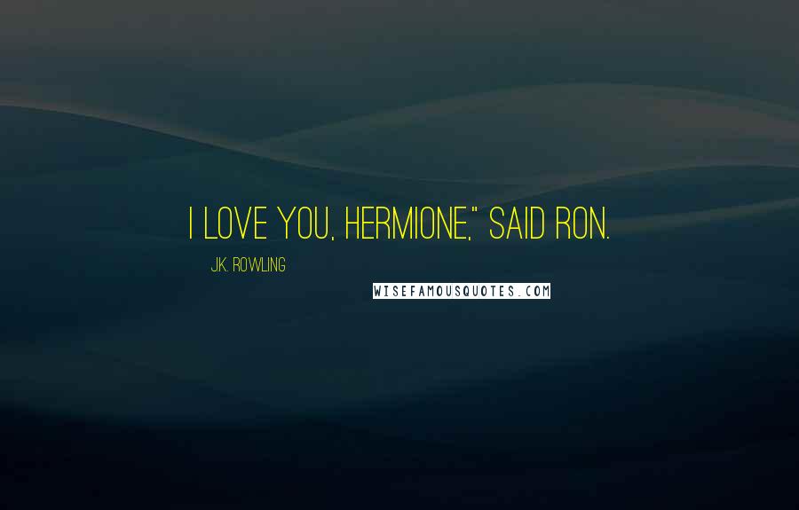 J.K. Rowling Quotes: I love you, Hermione," said Ron.