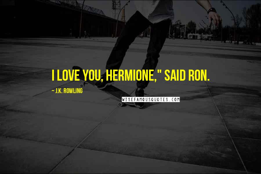 J.K. Rowling Quotes: I love you, Hermione," said Ron.