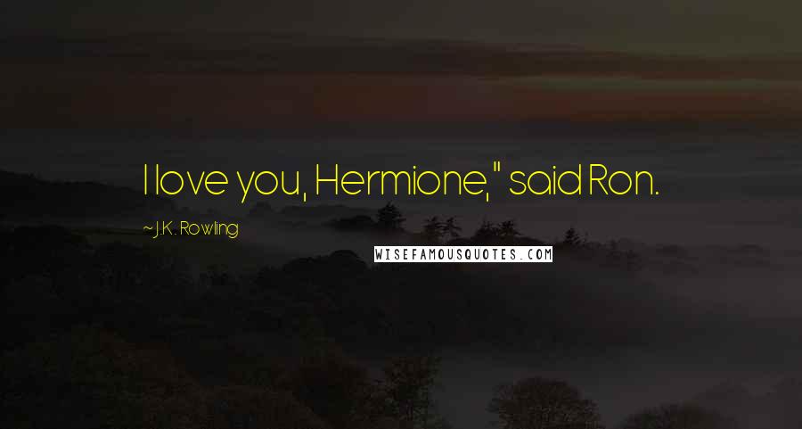 J.K. Rowling Quotes: I love you, Hermione," said Ron.