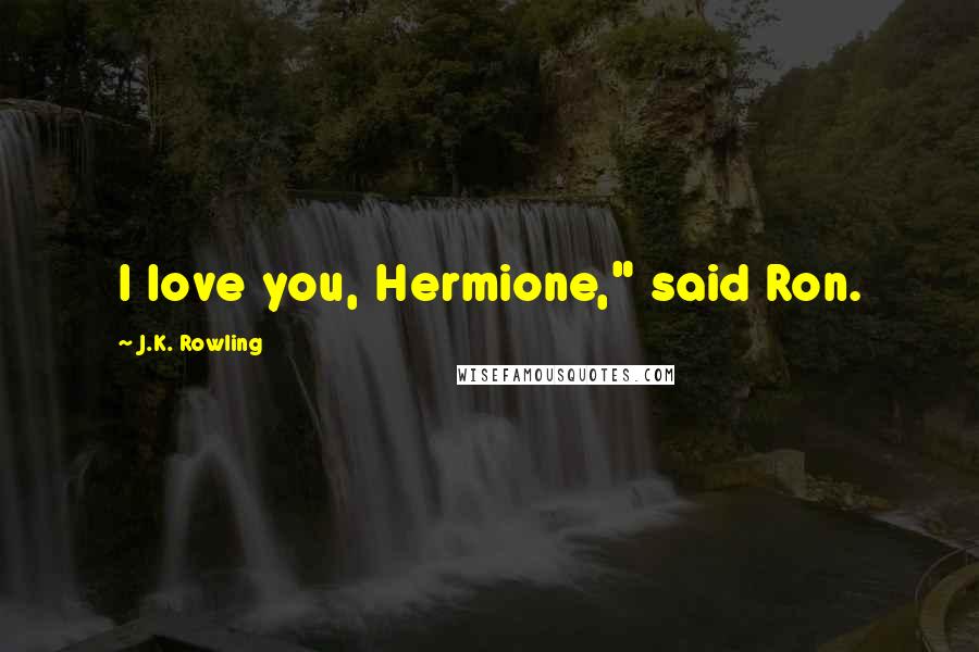 J.K. Rowling Quotes: I love you, Hermione," said Ron.