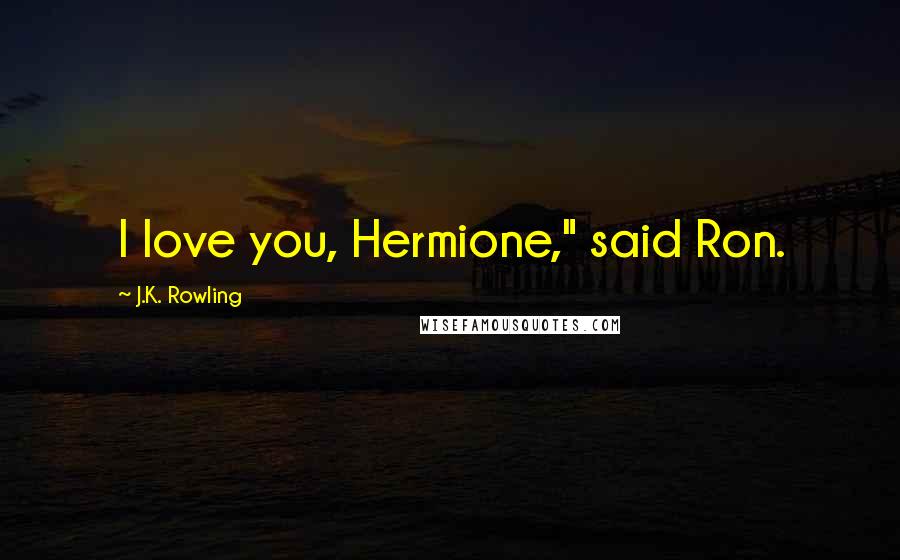 J.K. Rowling Quotes: I love you, Hermione," said Ron.