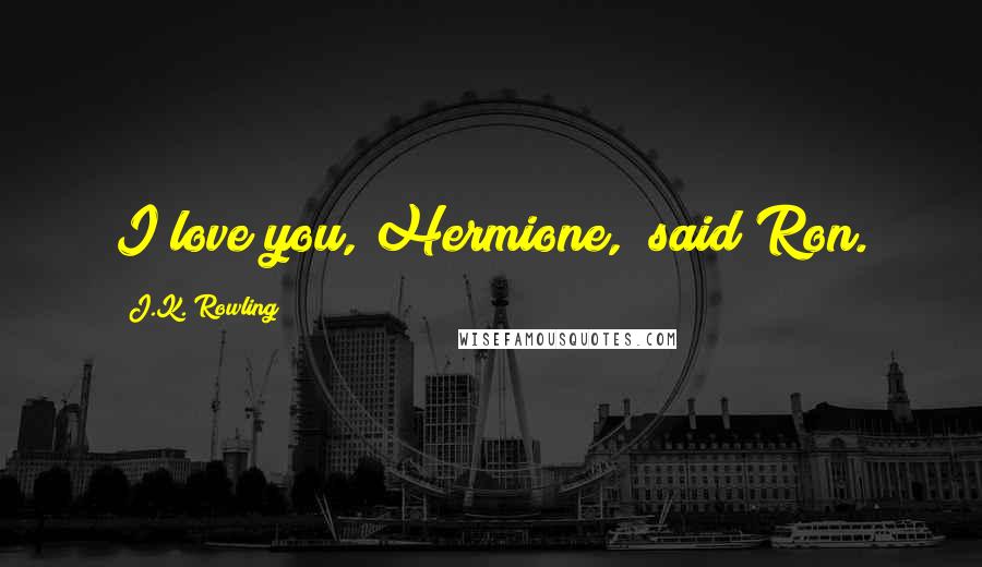 J.K. Rowling Quotes: I love you, Hermione," said Ron.