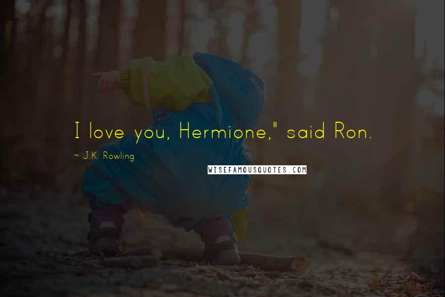 J.K. Rowling Quotes: I love you, Hermione," said Ron.