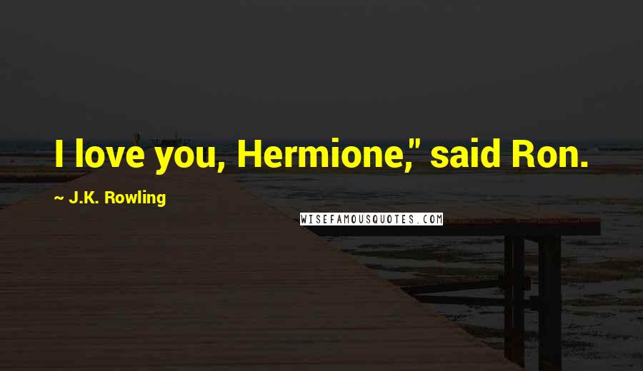 J.K. Rowling Quotes: I love you, Hermione," said Ron.