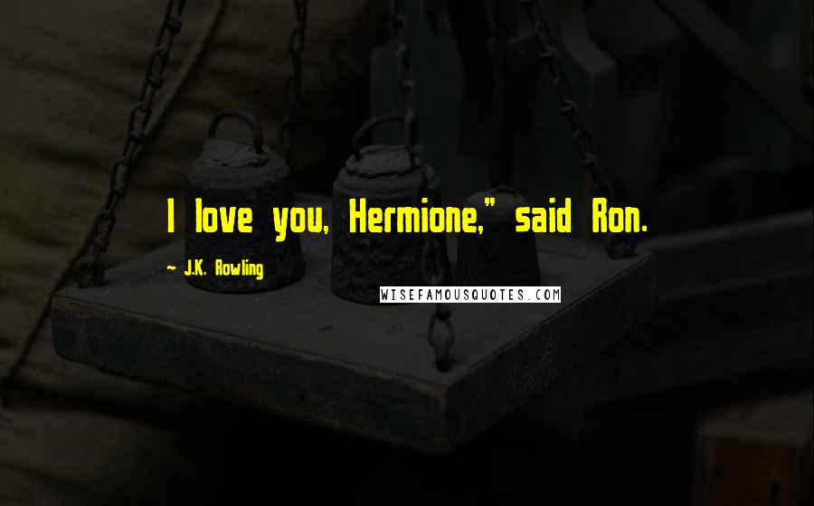 J.K. Rowling Quotes: I love you, Hermione," said Ron.