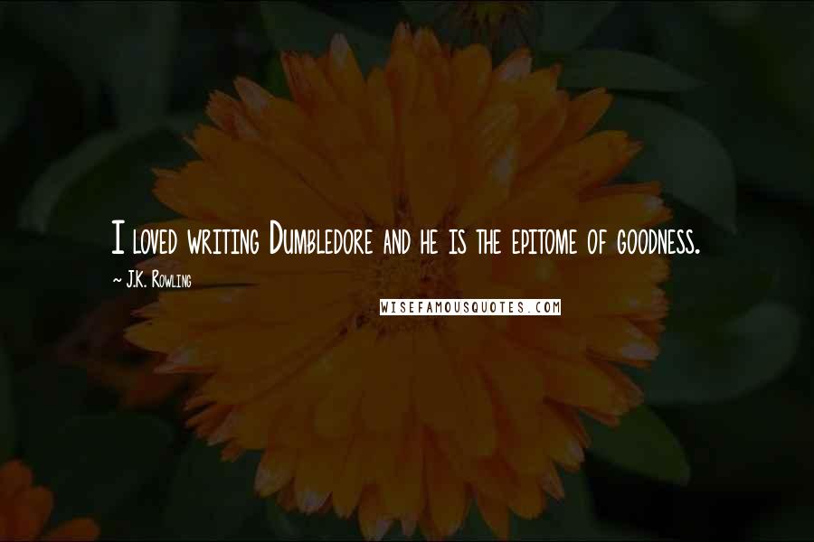 J.K. Rowling Quotes: I loved writing Dumbledore and he is the epitome of goodness.