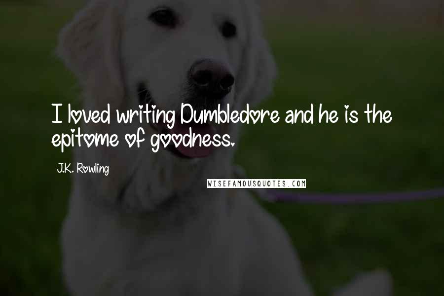 J.K. Rowling Quotes: I loved writing Dumbledore and he is the epitome of goodness.
