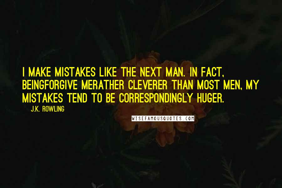 J.K. Rowling Quotes: I make mistakes like the next man. In fact, beingforgive merather cleverer than most men, my mistakes tend to be correspondingly huger.