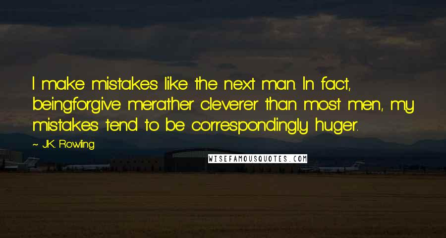 J.K. Rowling Quotes: I make mistakes like the next man. In fact, beingforgive merather cleverer than most men, my mistakes tend to be correspondingly huger.