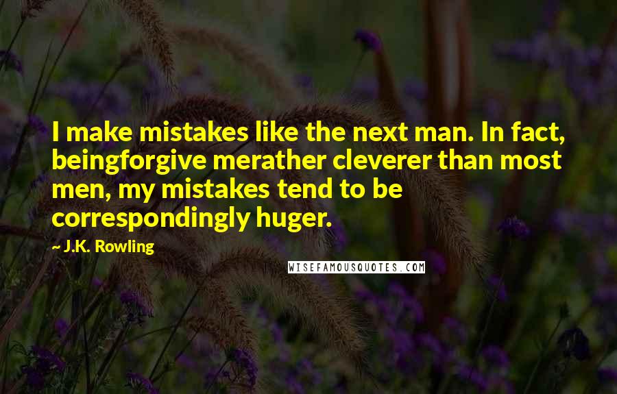 J.K. Rowling Quotes: I make mistakes like the next man. In fact, beingforgive merather cleverer than most men, my mistakes tend to be correspondingly huger.