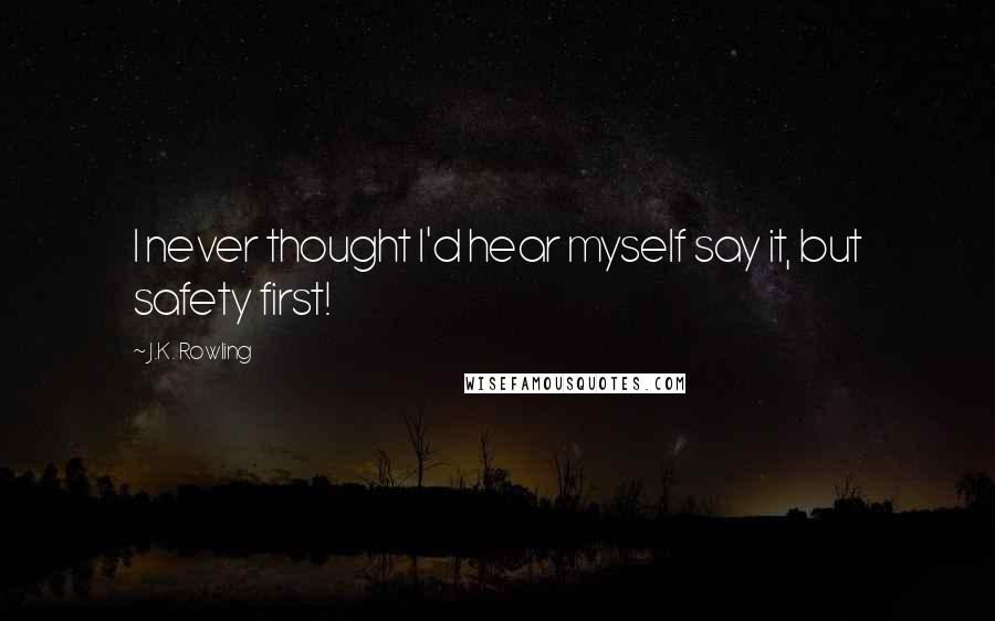 J.K. Rowling Quotes: I never thought I'd hear myself say it, but safety first!