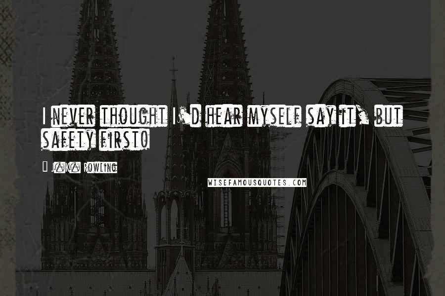 J.K. Rowling Quotes: I never thought I'd hear myself say it, but safety first!