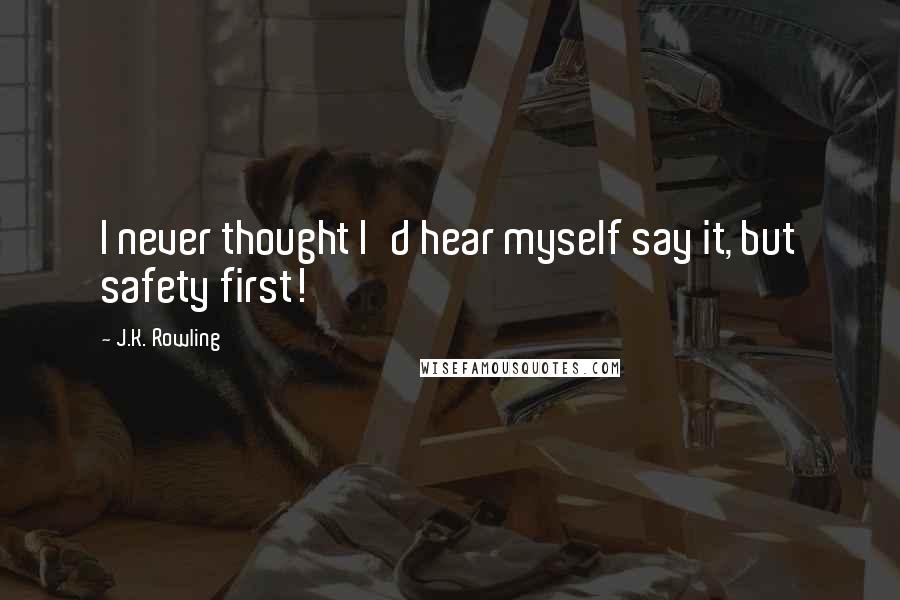 J.K. Rowling Quotes: I never thought I'd hear myself say it, but safety first!