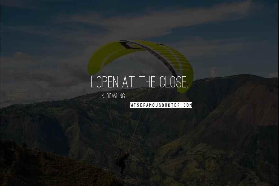 J.K. Rowling Quotes: I open at the close.