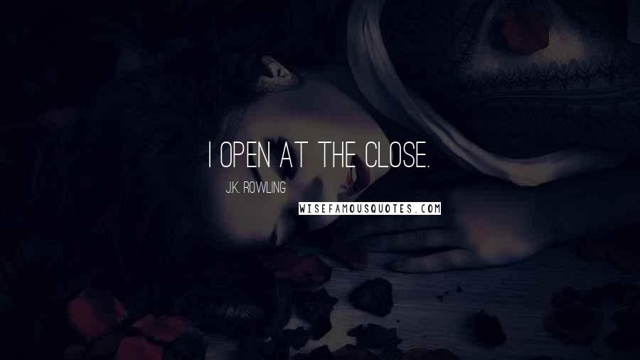 J.K. Rowling Quotes: I open at the close.