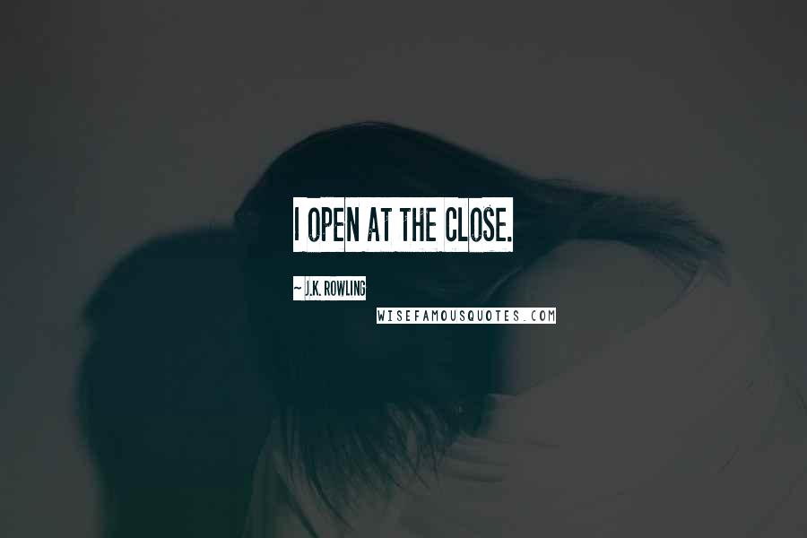 J.K. Rowling Quotes: I open at the close.
