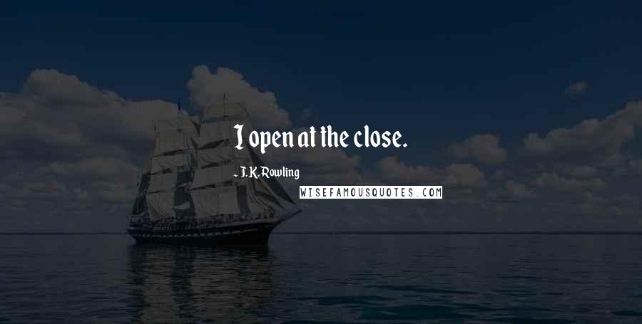 J.K. Rowling Quotes: I open at the close.