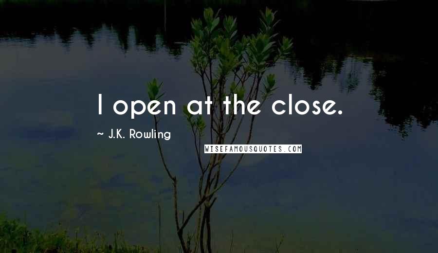 J.K. Rowling Quotes: I open at the close.