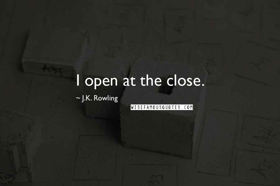 J.K. Rowling Quotes: I open at the close.