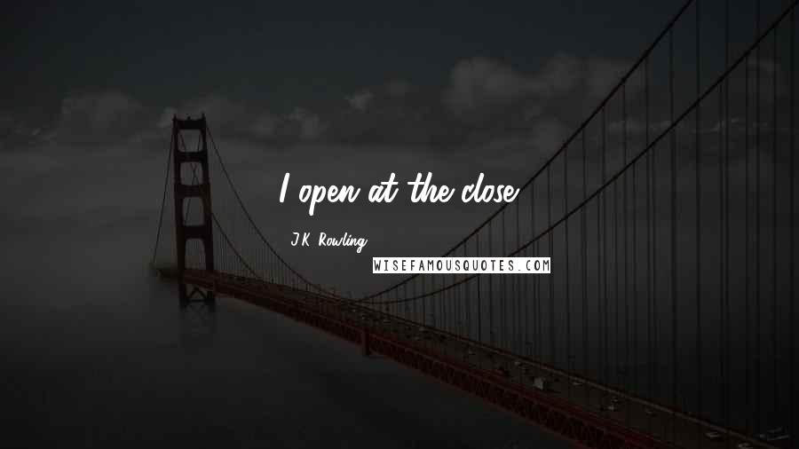 J.K. Rowling Quotes: I open at the close.