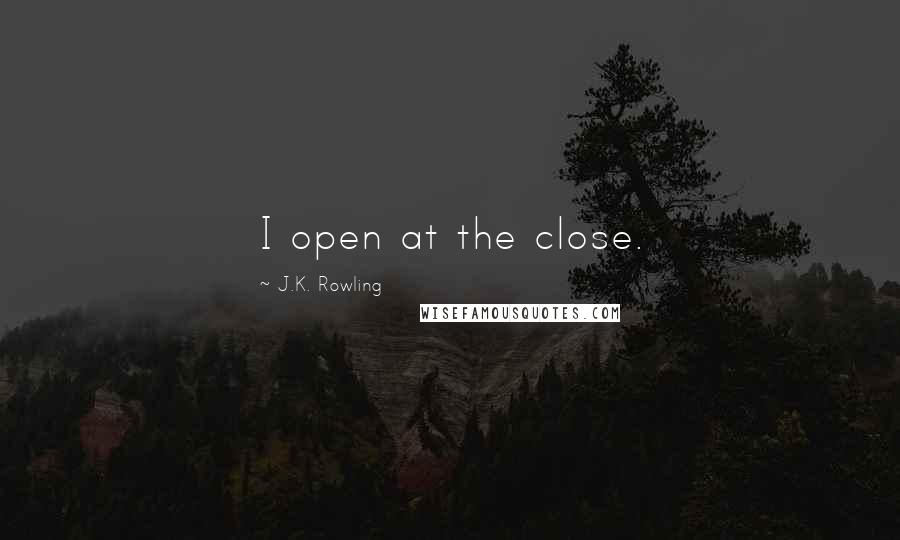 J.K. Rowling Quotes: I open at the close.