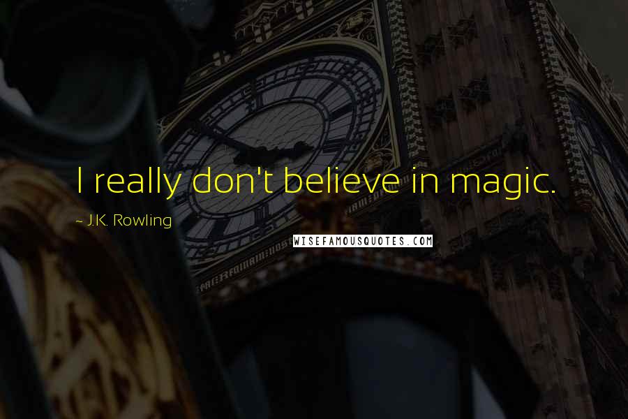 J.K. Rowling Quotes: I really don't believe in magic.
